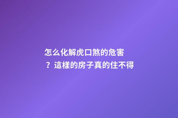 怎么化解虎口煞的危害？這樣的房子真的住不得